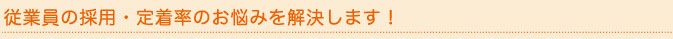 従業員の採用・定着率のお悩みを解決します。