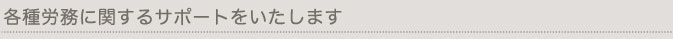 各種労務に関するサポートをいたします